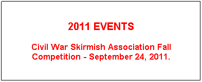 Text Box: 2011 EVENTS
Civil War Skirmish Association Fall Competition - September 24, 2011.
